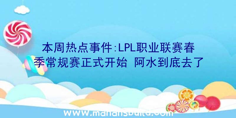 本周热点事件:LPL职业联赛春季常规赛正式开始